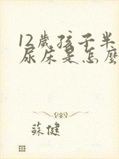 12岁孩子半夜尿床是怎么回事