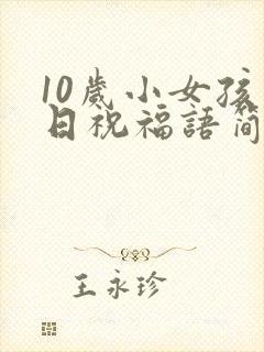 10岁小女孩生日祝福语简短精辟