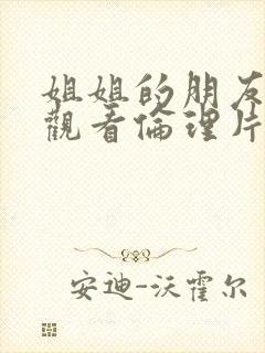 姐姐的朋友在线观看伦理片