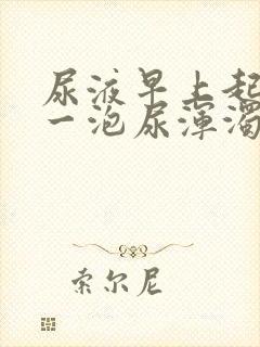 尿液早上起来第一泡尿浑浊发黄