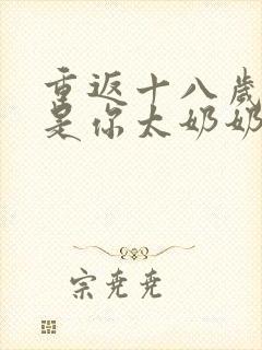 重返十八岁我真是你太奶奶短剧免费观看