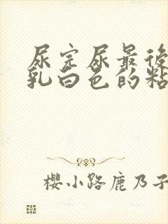 尿完尿最后出来乳白色的粘稠液体