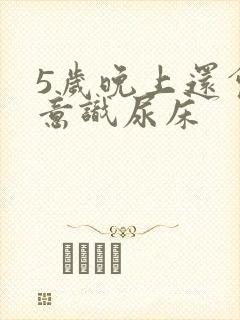 5岁晚上还会无意识尿床