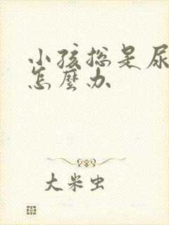 小孩总是尿裤子怎么办