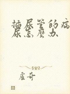 插尿管的病人漏尿怎么办