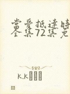 当爱抵达时短剧全集72集免费