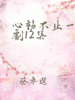 心动不止一刻短剧12集