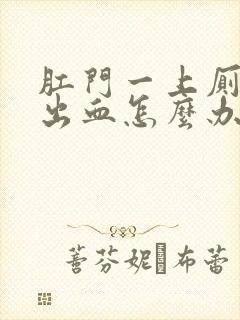 肛门一上厕所就出血怎么办