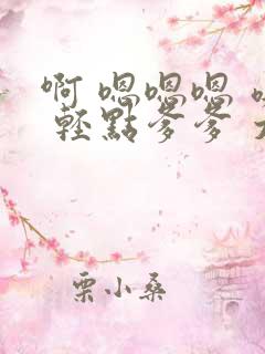 啊 嗯嗯嗯 噢 轻点爹爹 太深了