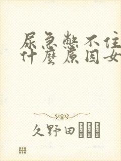 尿急憋不住尿是什么原因女生