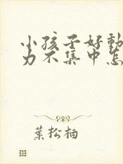 小孩子好动注意力不集中怎么回事