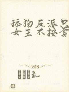 舔狗反派只想狗女主不按套路走小说免费下载
