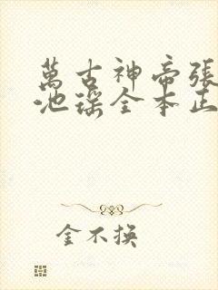 万古神帝张若尘池瑶全本正版免费