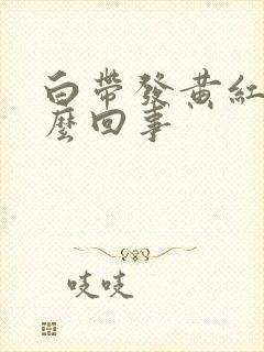 白带发黄红是怎么回事