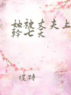 她被丈夫上司连干七天