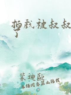 拍戏被叔叔真做了