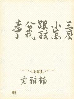 老公跟小三断不了我该怎么办