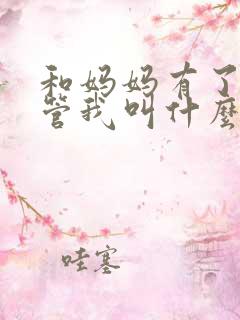 和妈妈有了孩子管我叫什么