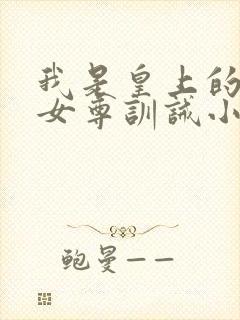 我是皇上的主人女尊训诫小说可云