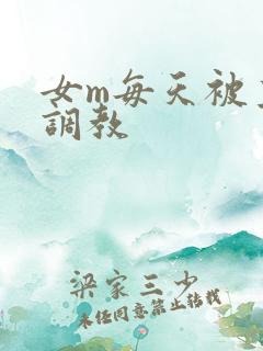 女m每天被主人调教