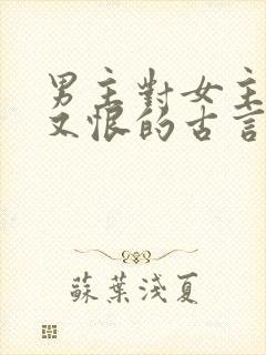 男主对女主又爱又恨的古言