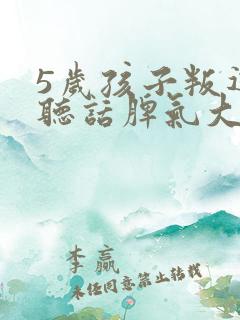 5岁孩子叛逆不听话脾气大怎么办