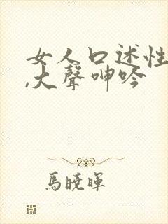 女人口述性高潮,大声呻吟