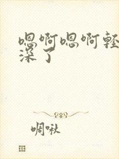 嗯啊嗯啊轻点太深了