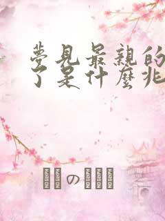 梦见最亲的人死了是什么兆头