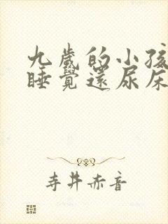 九岁的小孩晚上睡觉还尿床