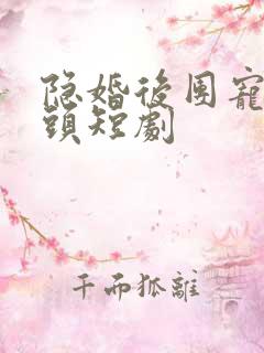 隐婚后团宠野丫头短剧