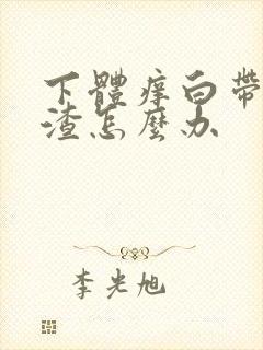 下体痒白带豆腐渣怎么办