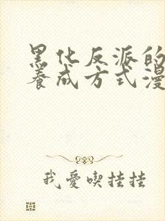 黑化反派的正确养成方式漫画免费观看下拉式