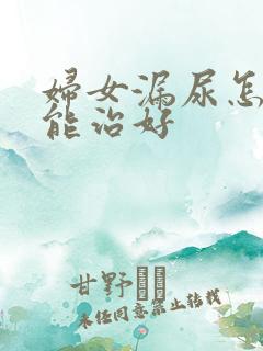 妇女漏尿怎么才能治好