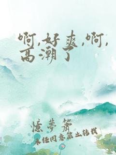 啊,好爽,啊,高潮了