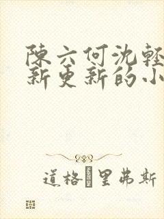 陈六何沈轻舞最新更新的小说