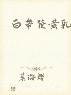 白带发黄乳酪状