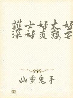 护士好大好硬好深好爽想要