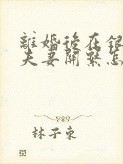 离婚后在银行的夫妻关系怎么解除