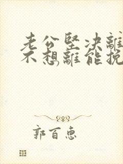 老公坚决离婚我不想离能挽回吗