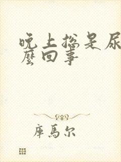 晚上总是尿多怎么回事