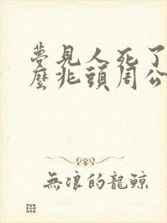 梦见人死了是什么兆头周公解梦