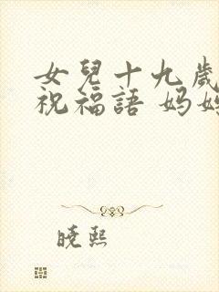 女儿十九岁生日祝福语 妈妈简短