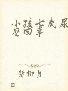 小孩七岁尿床怎么回事