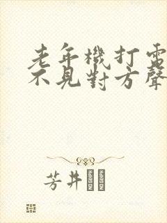 老年机打电话听不见对方声音什么原因