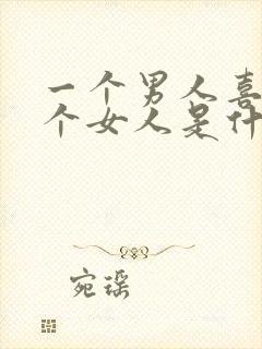 一个男人喜欢一个女人是什么表现