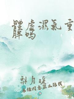 体虚湿气重会虚胖吗