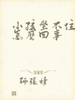 小孩坐不住好动怎么回事