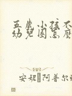 五岁小孩不肯上幼儿园怎么办