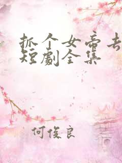 抓个女帝去打工短剧全集